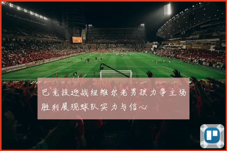 巴竞技迎战纽维尔老男孩力争主场胜利展现球队实力与信心