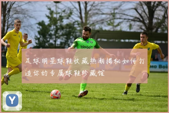 足球明星球鞋收藏热潮揭秘如何打造你的专属球鞋珍藏馆