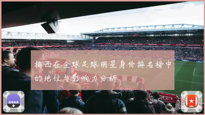 梅西在全球足球明星身价排名榜中的地位与影响力分析