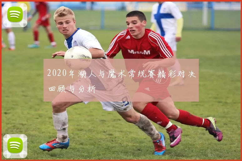 2020年湖人与魔术常规赛精彩对决回顾与分析