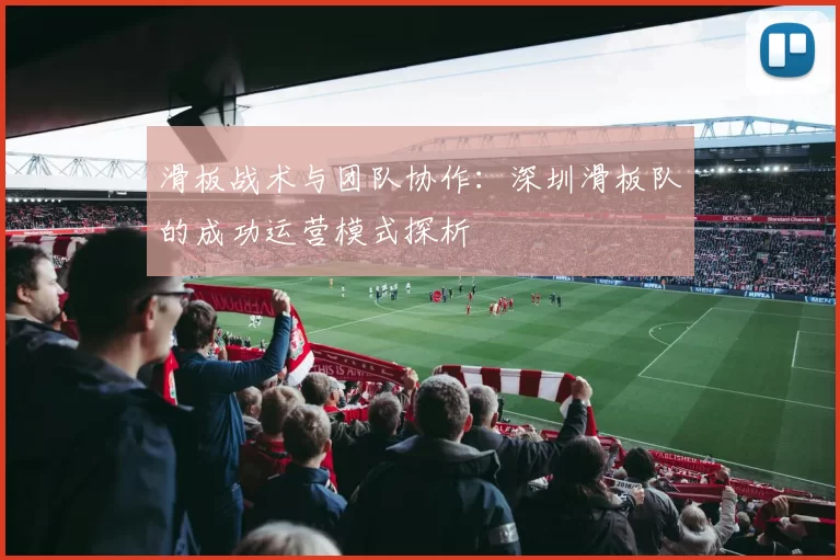 滑板战术与团队协作：深圳滑板队的成功运营模式探析