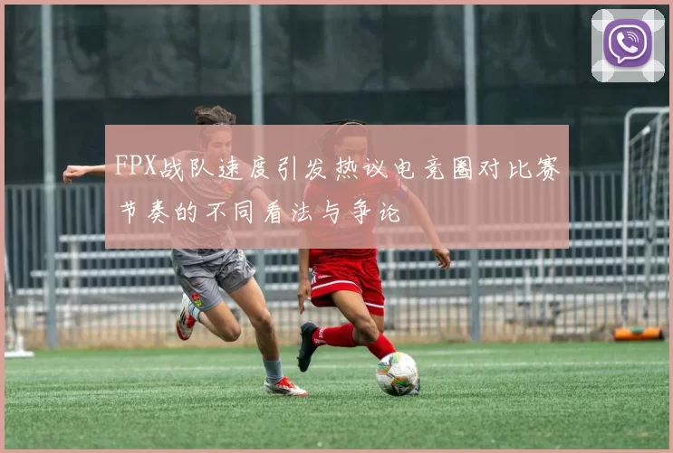 FPX战队速度引发热议电竞圈对比赛节奏的不同看法与争论