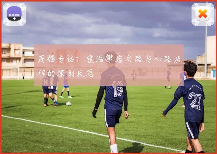 周强专访：重温攀岩之路与心路历程的深刻反思