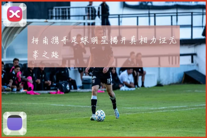 柯南携手足球明星揭开真相力证无辜之路