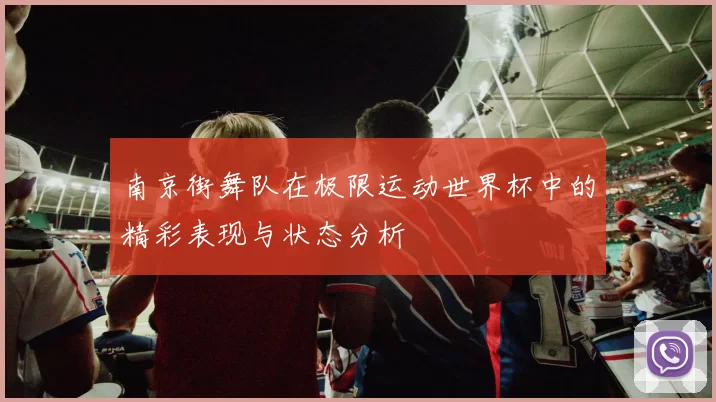 南京街舞队在极限运动世界杯中的精彩表现与状态分析