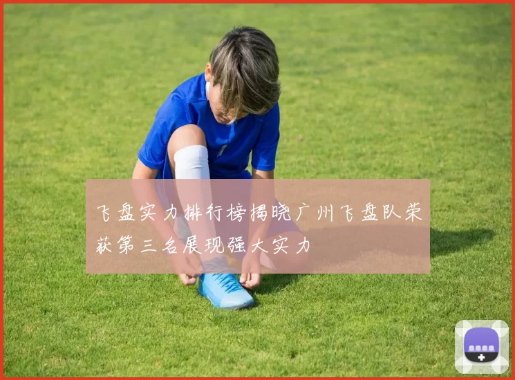 飞盘实力排行榜揭晓广州飞盘队荣获第三名展现强大实力