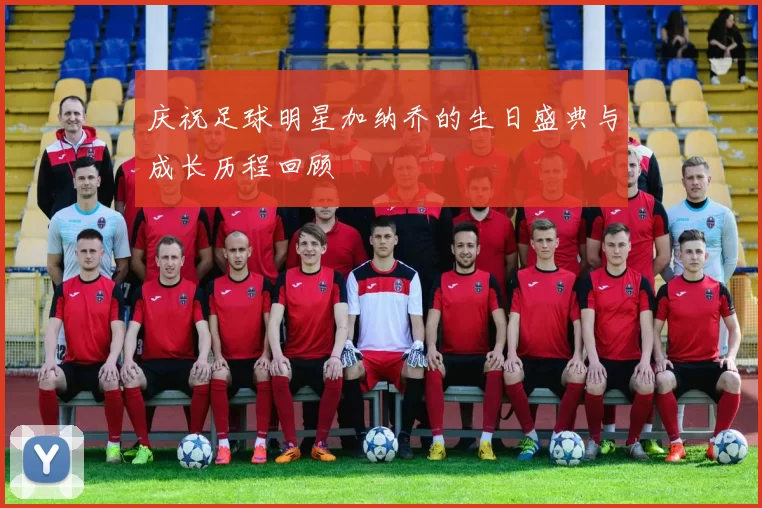 庆祝足球明星加纳乔的生日盛典与成长历程回顾