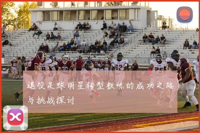 退役足球明星转型教练的成功之路与挑战探讨