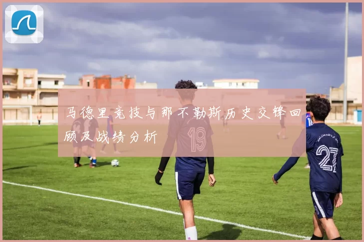 马德里竞技与那不勒斯历史交锋回顾及战绩分析