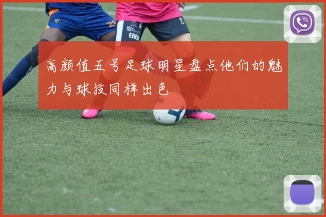 高颜值五号足球明星盘点他们的魅力与球技同样出色