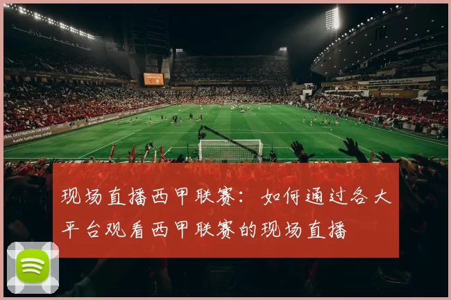 现场直播西甲联赛：如何通过各大平台观看西甲联赛的现场直播