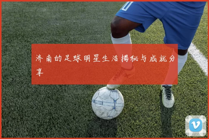 济南的足球明星生活揭秘与成就分享