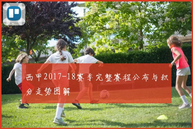 西甲2017-18赛季完整赛程公布与积分走势图解