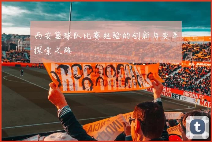 西安篮球队比赛经验的创新与变革探索之路