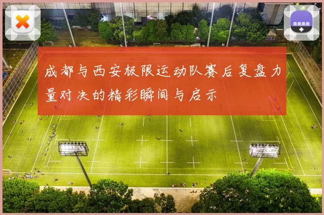 成都与西安极限运动队赛后复盘力量对决的精彩瞬间与启示