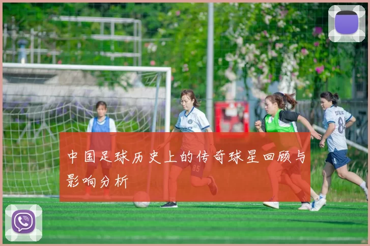 中国足球历史上的传奇球星回顾与影响分析