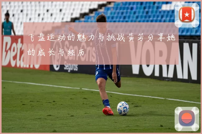 飞盘运动的魅力与挑战黄芳分享她的成长与经历