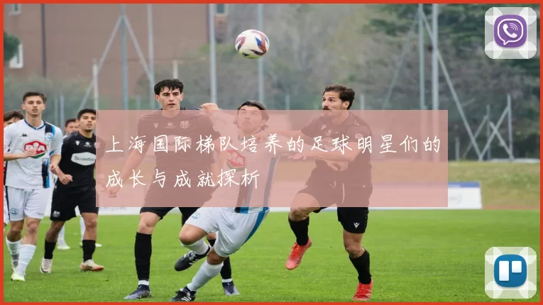 上海国际梯队培养的足球明星们的成长与成就探析