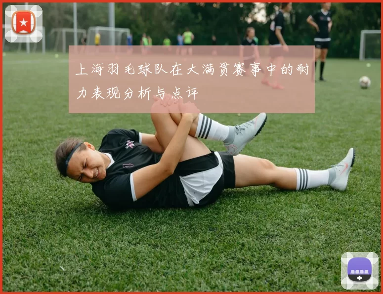 上海羽毛球队在大满贯赛事中的耐力表现分析与点评