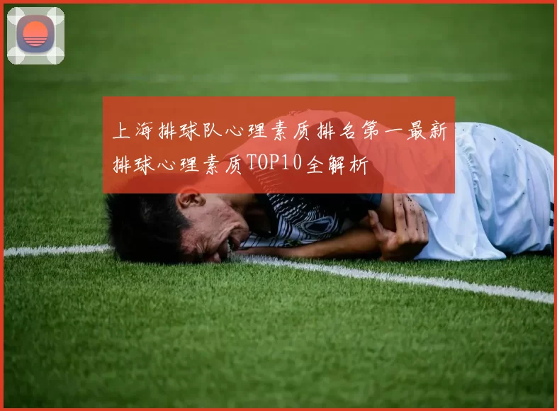 上海排球队心理素质排名第一最新排球心理素质TOP10全解析