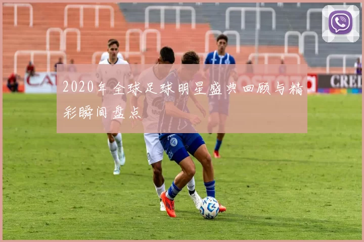 2020年全球足球明星盛典回顾与精彩瞬间盘点