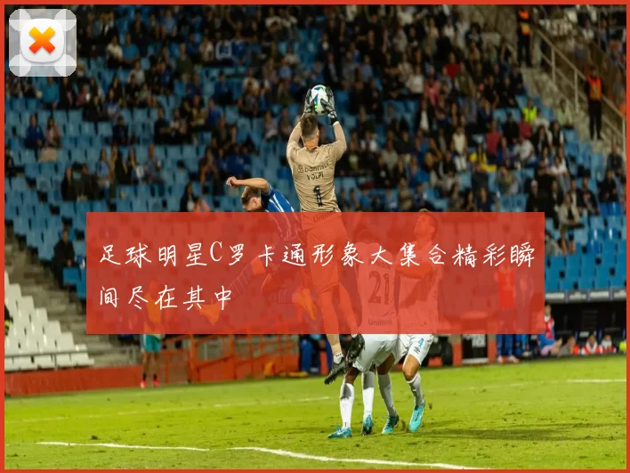 足球明星C罗卡通形象大集合精彩瞬间尽在其中