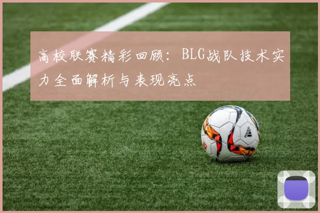 高校联赛精彩回顾：BLG战队技术实力全面解析与表现亮点