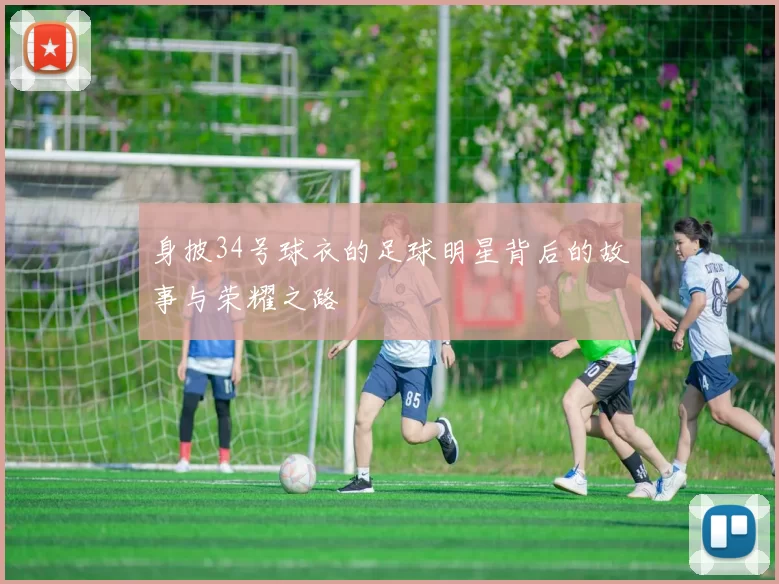身披34号球衣的足球明星背后的故事与荣耀之路