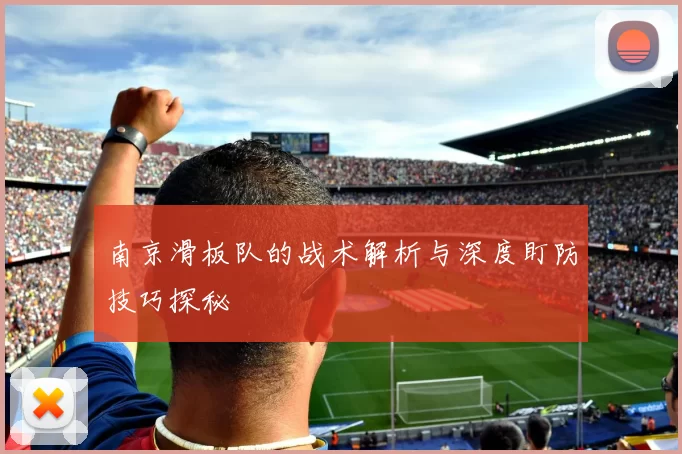 南京滑板队的战术解析与深度盯防技巧探秘