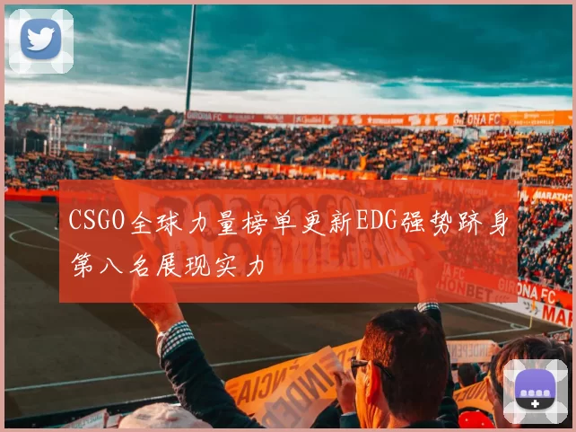 CSGO全球力量榜单更新EDG强势跻身第八名展现实力