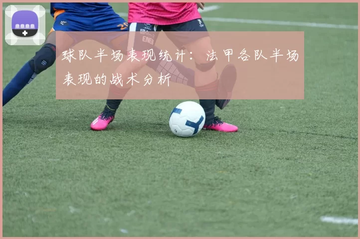 球队半场表现统计：法甲各队半场表现的战术分析