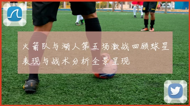 火箭队与湖人第五场激战回顾球星表现与战术分析全景呈现