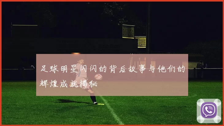 足球明星闪闪的背后故事与他们的辉煌成就揭秘