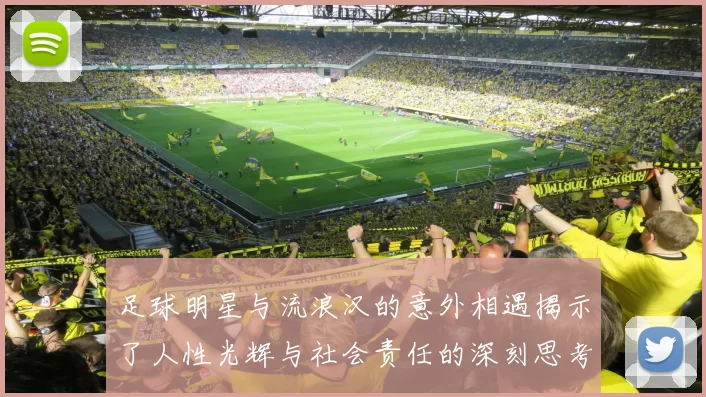 足球明星与流浪汉的意外相遇揭示了人性光辉与社会责任的深刻思考