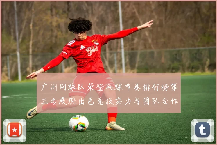 广州网球队荣登网球节奏排行榜第三名展现出色竞技实力与团队合作精神