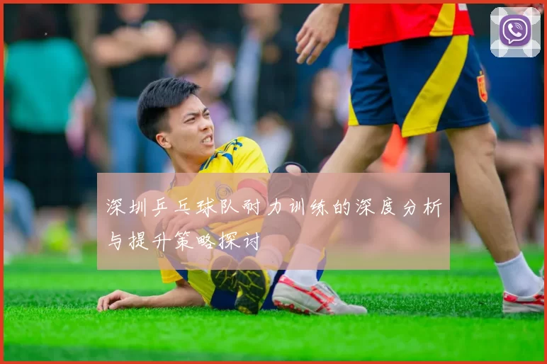 深圳乒乓球队耐力训练的深度分析与提升策略探讨