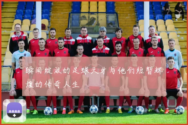 瞬间绽放的足球天才与他们短暂辉煌的传奇人生