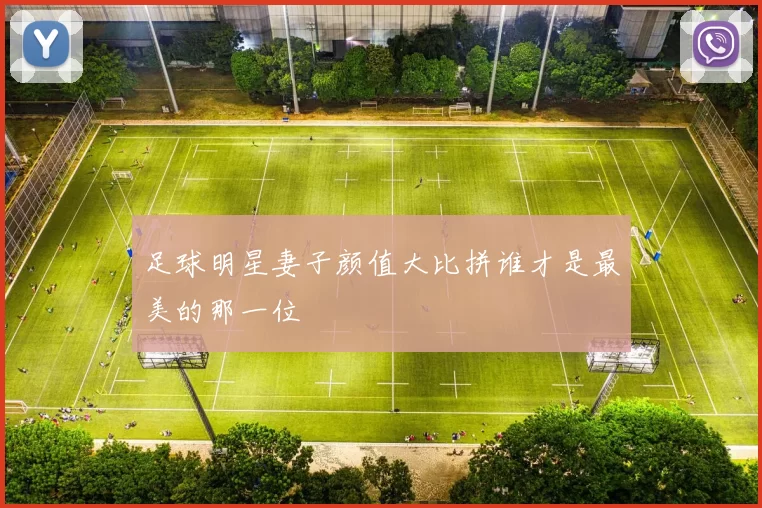 足球明星妻子颜值大比拼谁才是最美的那一位