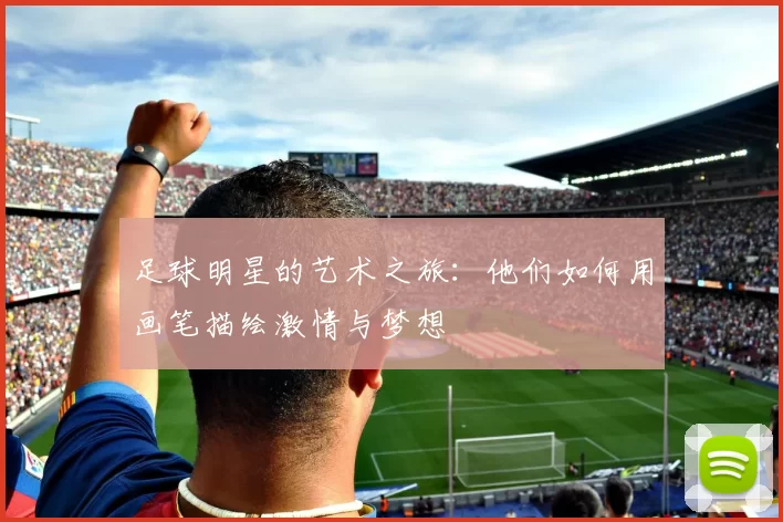 足球明星的艺术之旅：他们如何用画笔描绘激情与梦想