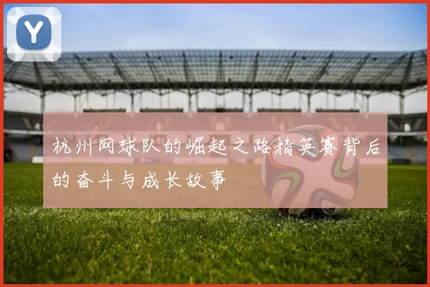 杭州网球队的崛起之路精英赛背后的奋斗与成长故事