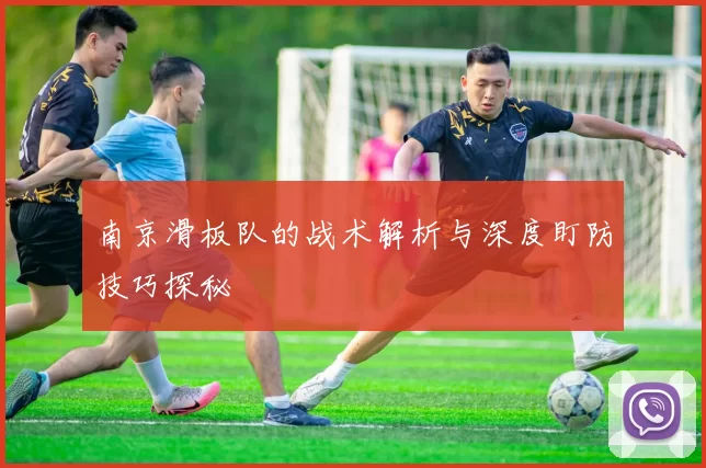 南京滑板队的战术解析与深度盯防技巧探秘