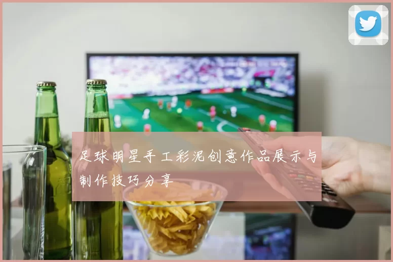 足球明星手工彩泥创意作品展示与制作技巧分享