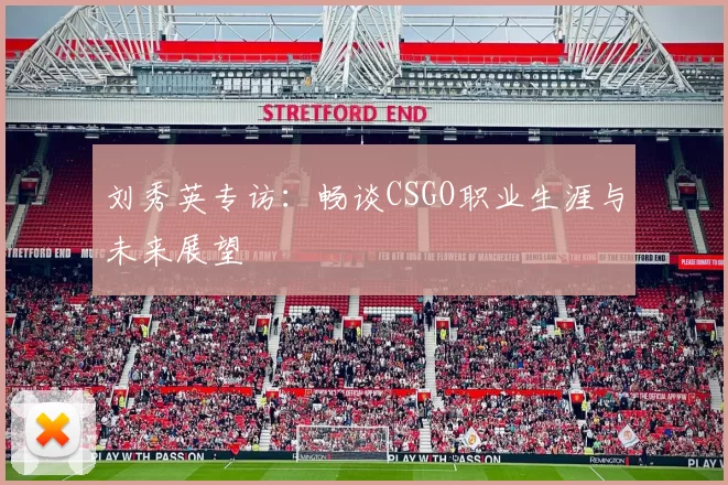 刘秀英专访：畅谈CSGO职业生涯与未来展望