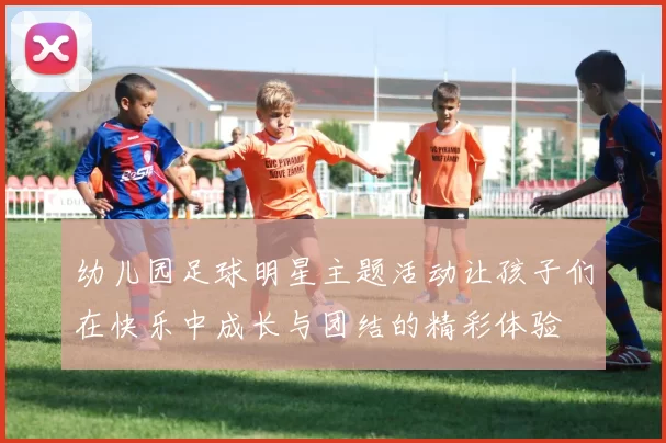 幼儿园足球明星主题活动让孩子们在快乐中成长与团结的精彩体验