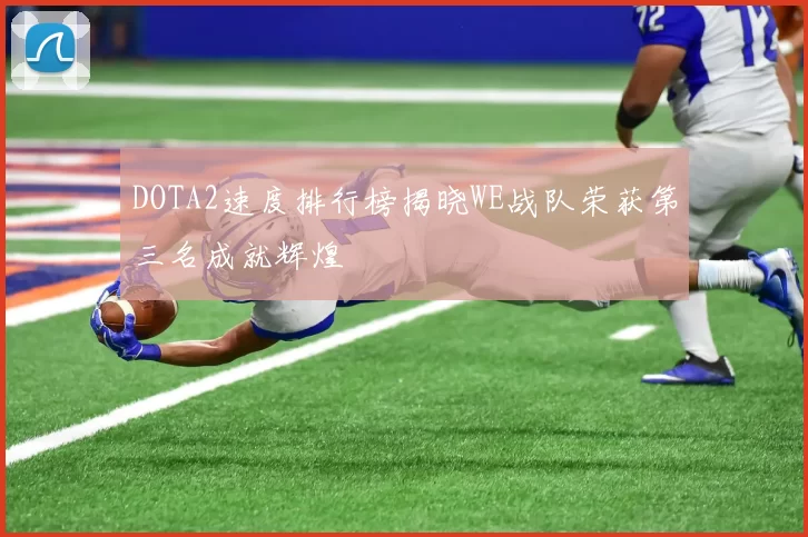 DOTA2速度排行榜揭晓WE战队荣获第三名成就辉煌