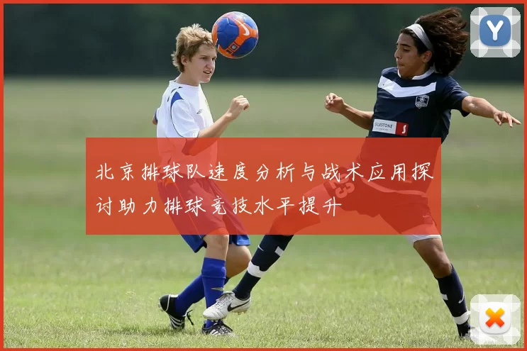 北京排球队速度分析与战术应用探讨助力排球竞技水平提升