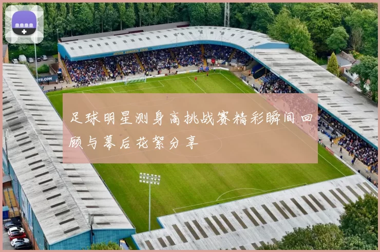 足球明星测身高挑战赛精彩瞬间回顾与幕后花絮分享