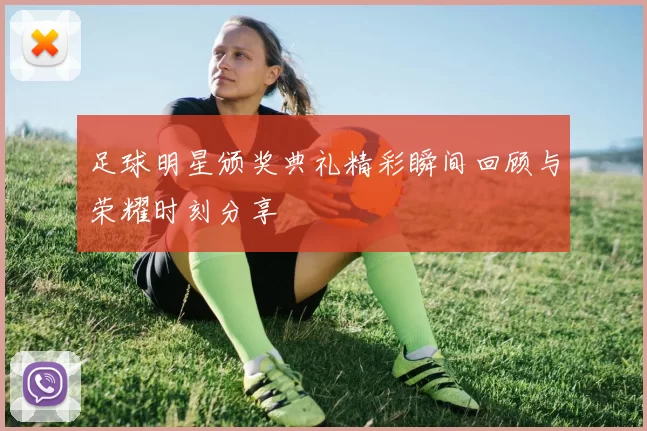 足球明星颁奖典礼精彩瞬间回顾与荣耀时刻分享