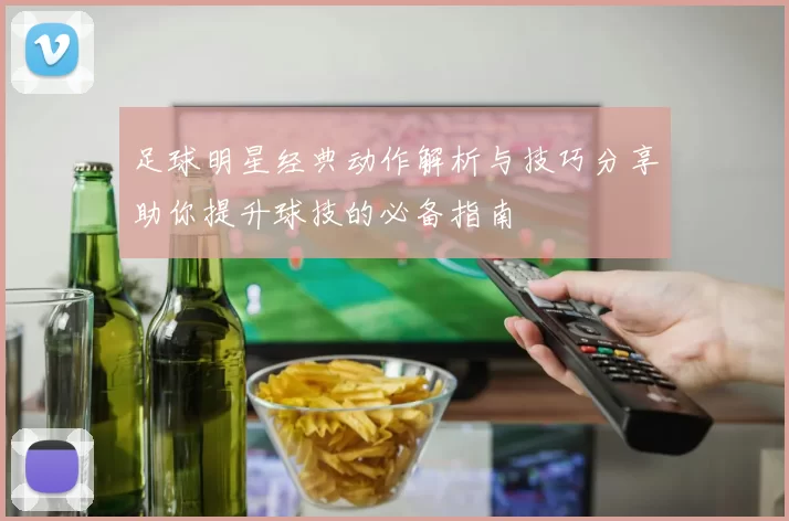 足球明星经典动作解析与技巧分享助你提升球技的必备指南