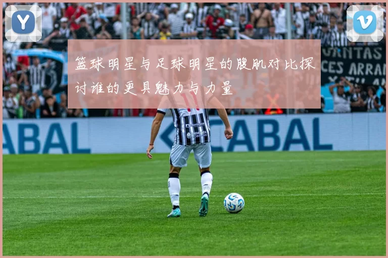 篮球明星与足球明星的腹肌对比探讨谁的更具魅力与力量